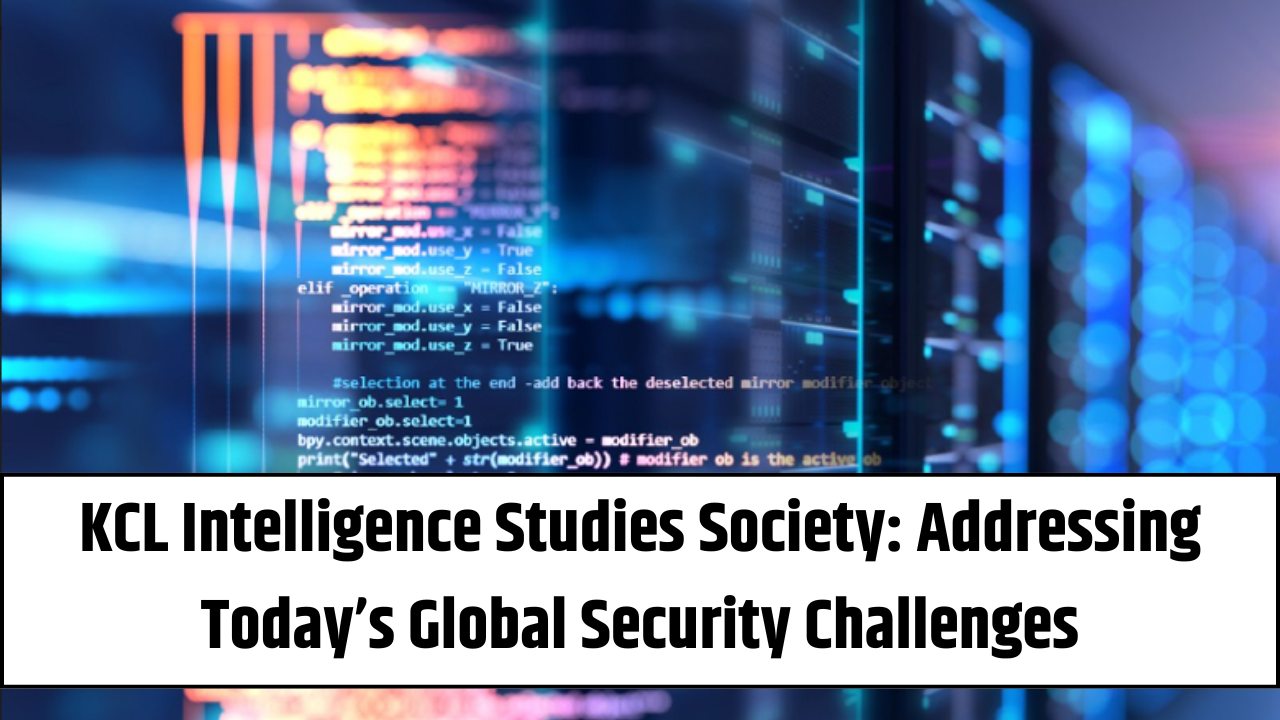 KCL Intelligence Studies Society: Addressing Today’s Global Security Challenges